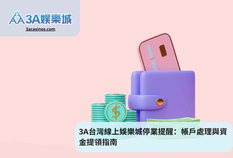 3A台灣線上娛樂城停業提醒：帳戶處理與資金提領指南